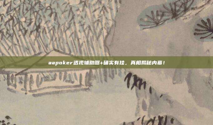 aapoker透视辅助器+确实有挂，真相揭秘内幕！