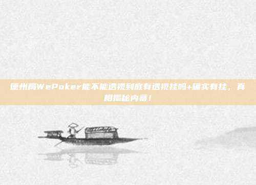 德州局WePoker能不能透视到底有透视挂吗+确实有挂，真相揭秘内幕！