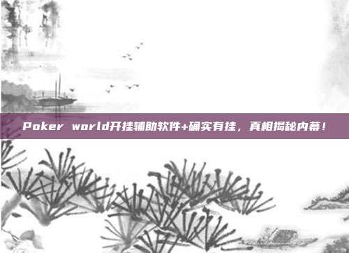 Poker world开挂辅助软件+确实有挂，真相揭秘内幕！