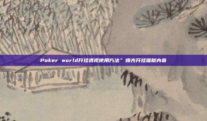 Poker world开挂透视使用方法”爆光开挂猫腻内幕