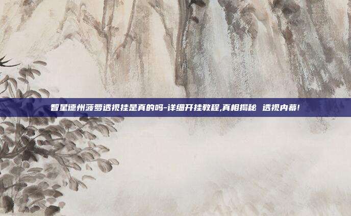 智星德州菠萝透视挂是真的吗-详细开挂教程,真相揭秘 透视内幕!