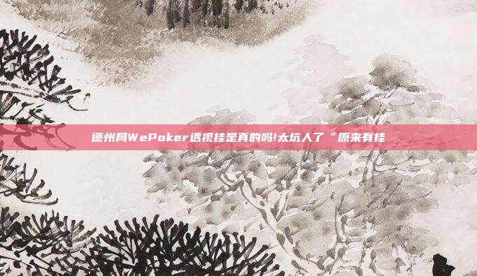 德州局WePoker透视挂是真的吗!太坑人了“原来有挂