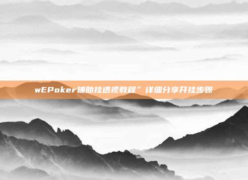 wEPoker辅助挂透视教程”详细分享开挂步骤