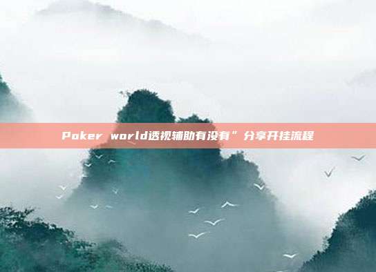 Poker world透视辅助有没有”分享开挂流程