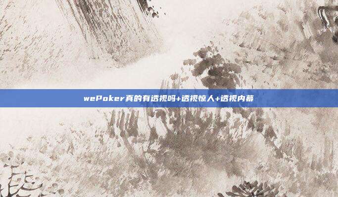 wePoker真的有透视吗+透视惊人+透视内幕