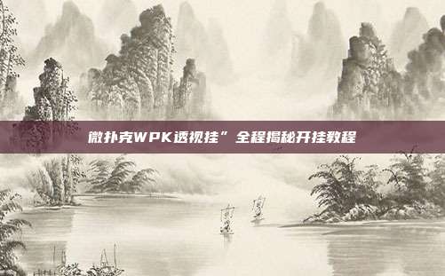 微扑克WPK透视挂”全程揭秘开挂教程