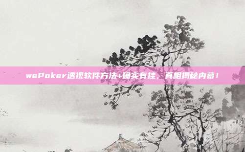 wePoker透视软件方法+确实有挂，真相揭秘内幕！