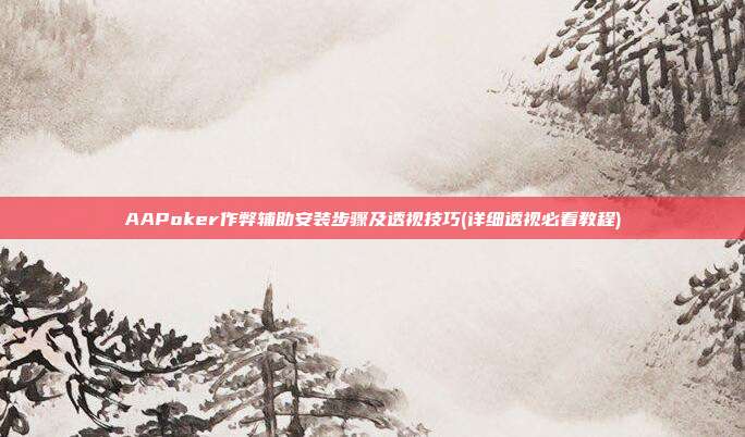 AAPoker作弊辅助安装步骤及透视技巧(详细透视必看教程)