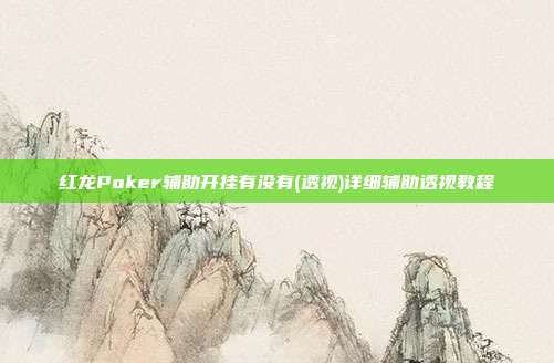 红龙Poker辅助开挂有没有(透视)详细辅助透视教程