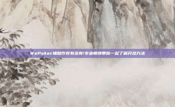 WePoker辅助作弊有没有!专业师傅带你一起了解开挂方法