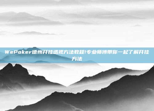 WePoker德州开挂透视方法教程!专业师傅带你一起了解开挂方法