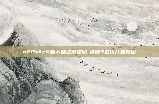 wEPokeR能不能透视辅助-详细5透视开挂教程