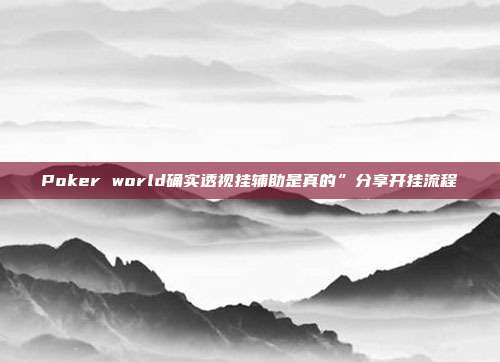 Poker world确实透视挂辅助是真的”分享开挂流程