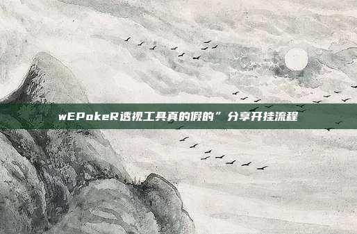 wEPokeR透视工具真的假的”分享开挂流程