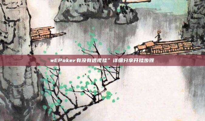 wEPoker有没有透视挂”详细分享开挂步骤