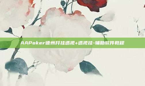 AAPoker德州开挂透视+透视挂-辅助软件教程