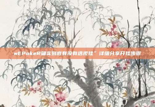 wEPokeR确实到底有没有透视挂”详细分享开挂步骤