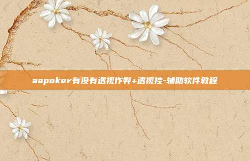 aapoker有没有透视作弊+透视挂-辅助软件教程