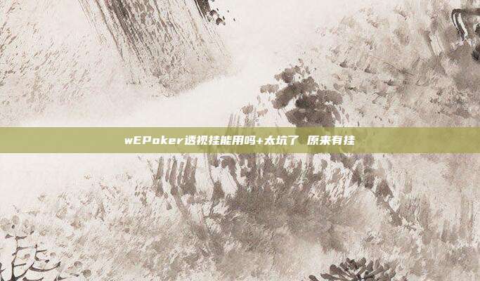 wEPoker透视挂能用吗+太坑了 原来有挂