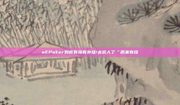 wEPoker到底有没有外挂!太坑人了“原来有挂