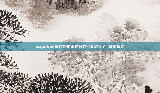 wepoker有挂吗能不能开挂-!太坑人了 确实有挂