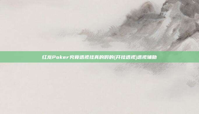 红龙Poker究竟透视挂真的假的(开挂透视)透视辅助