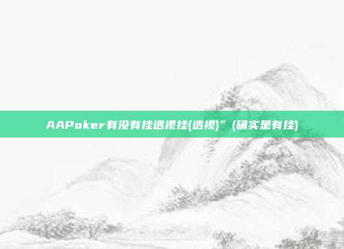 AAPoker有没有挂透视挂(透视)”(确实是有挂)