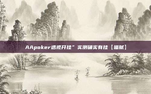 AApoker透视开挂”实测确实有挂【猫腻】