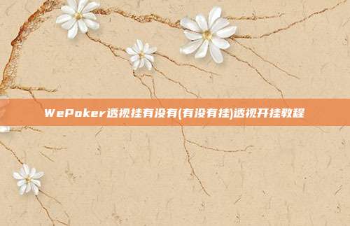 WePoker透视挂有没有(有没有挂)透视开挂教程