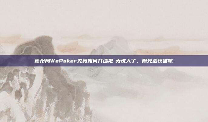 德州局WePoker究竟如何开透视-太坑人了，曝光透视猫腻