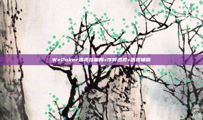 WePoker透视挂骗局+作弊透视+透视辅助