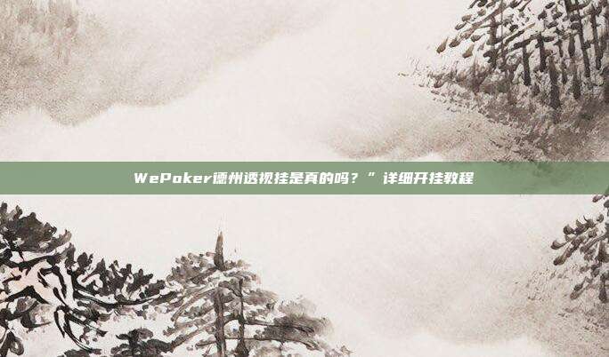 WePoker德州透视挂是真的吗？”详细开挂教程