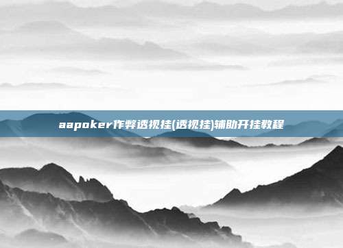 aapoker作弊透视挂(透视挂)辅助开挂教程