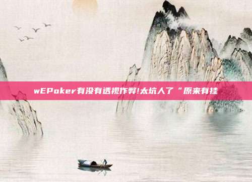 wEPoker有没有透视作弊!太坑人了“原来有挂