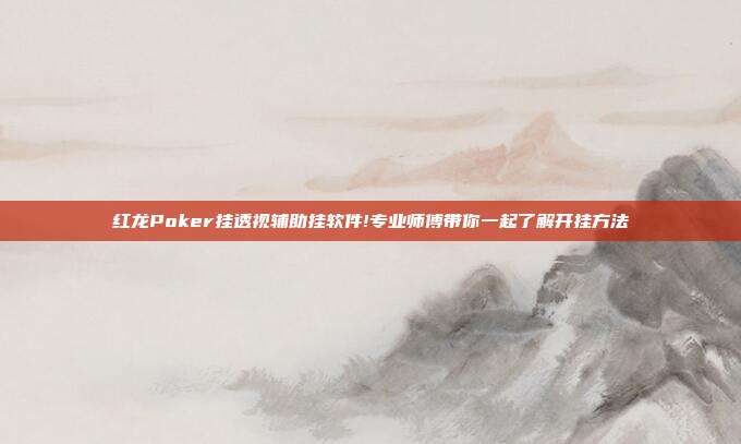 红龙Poker挂透视辅助挂软件!专业师傅带你一起了解开挂方法