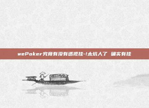 wePoker究竟有没有透视挂-!太坑人了 确实有挂