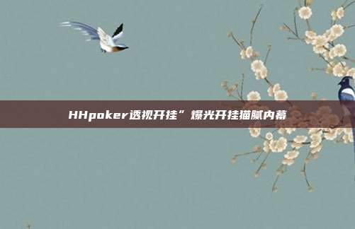 HHpoker透视开挂”爆光开挂猫腻内幕