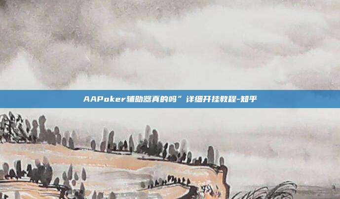 AAPoker辅助器真的吗”详细开挂教程-知乎