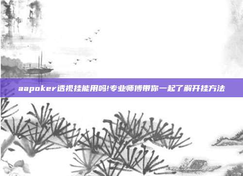 aapoker透视挂能用吗!专业师傅带你一起了解开挂方法