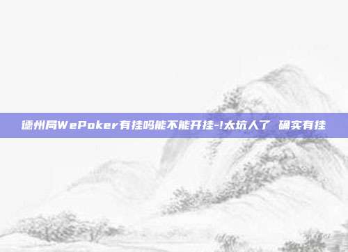 德州局WePoker有挂吗能不能开挂-!太坑人了 确实有挂