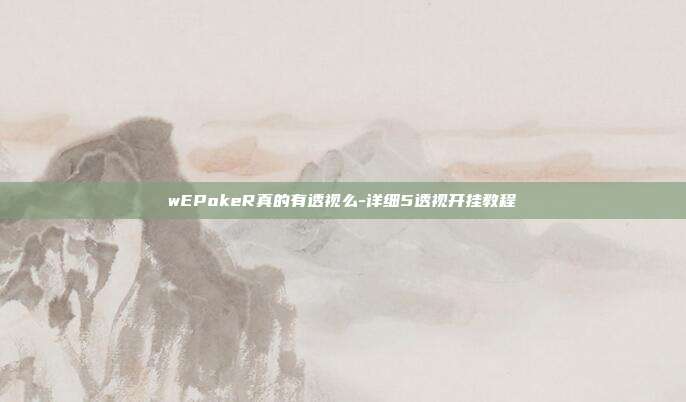 wEPokeR真的有透视么-详细5透视开挂教程