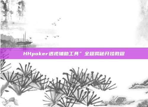 HHpoker透视辅助工具”全程揭秘开挂教程