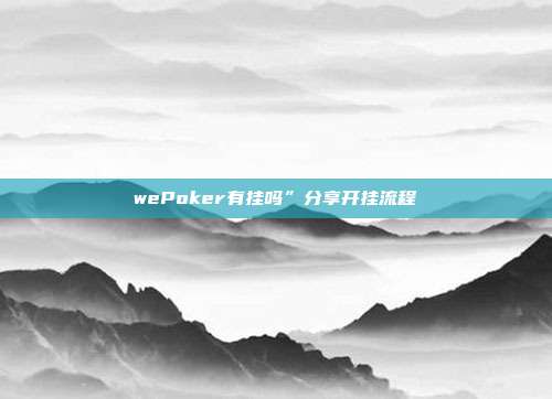 wePoker有挂吗”分享开挂流程