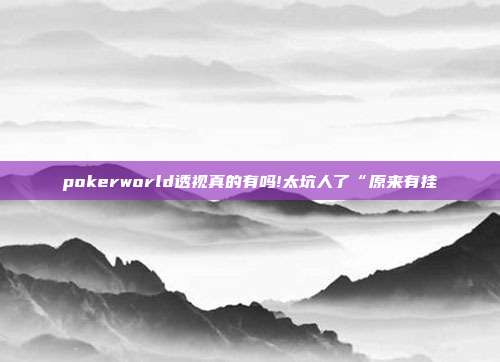 pokerworld透视真的有吗!太坑人了“原来有挂