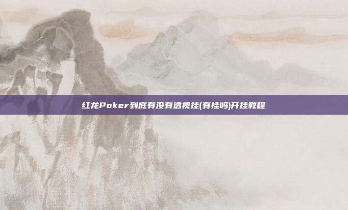 红龙Poker到底有没有透视挂(有挂吗)开挂教程