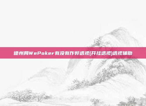 德州局WePoker有没有作弊透视(开挂透视)透视辅助