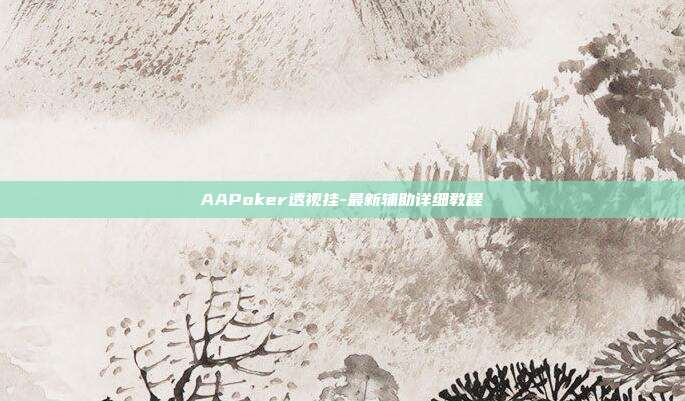 AAPoker透视挂-最新辅助详细教程