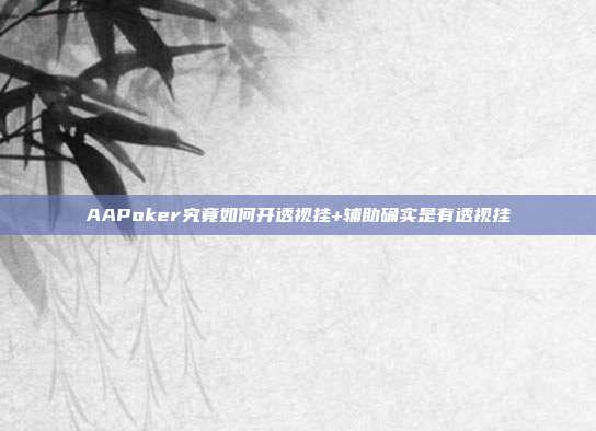 AAPoker究竟如何开透视挂+辅助确实是有透视挂