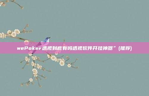 wePoker透视到底有吗透视软件开挂神器”(推荐)