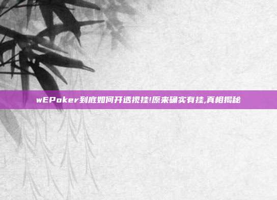 wEPoker到底如何开透视挂!原来确实有挂,真相揭秘